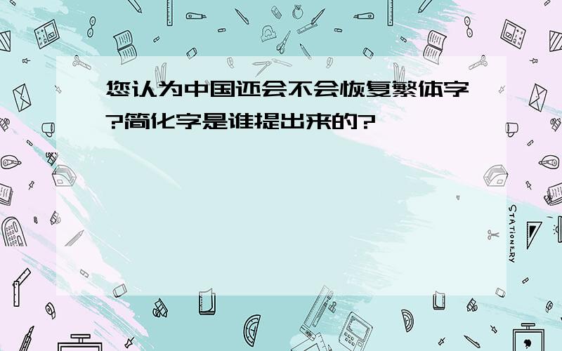 您认为中国还会不会恢复繁体字?简化字是谁提出来的?