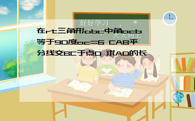 在rt三角形abc中角acb等于90度ac=6 CAB平分线交BC于点D 求AD的长