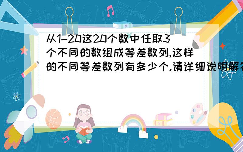 从1-20这20个数中任取3个不同的数组成等差数列,这样的不同等差数列有多少个.请详细说明解答原因.