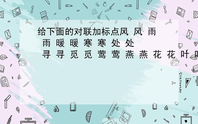 给下面的对联加标点风 风 雨 雨 暖 暖 寒 寒 处 处 寻 寻 觅 觅 莺 莺 燕 燕 花 花 叶 叶 卿 卿 暮 暮 朝 朝