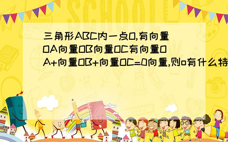 三角形ABC内一点O,有向量OA向量OB向量OC有向量OA+向量OB+向量OC=0向量,则o有什么特殊性质?