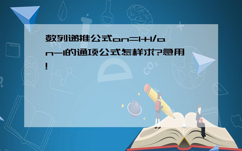 数列递推公式an=1+1/an-1的通项公式怎样求?急用!