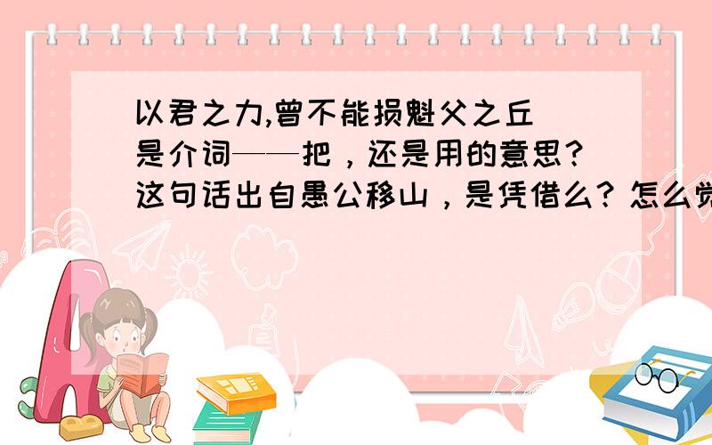 以君之力,曾不能损魁父之丘 是介词——把，还是用的意思？这句话出自愚公移山，是凭借么？怎么觉得像用