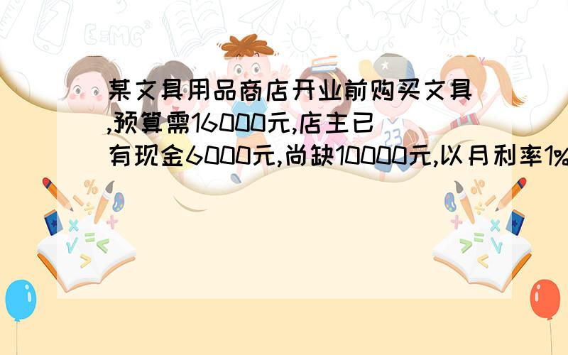 某文具用品商店开业前购买文具,预算需16000元,店主已有现金6000元,尚缺10000元,以月利率1%,每月按复利计算借贷,借款人借贷后第二个月开始以一定金额分6个月付清,试问每月应支付多少元?（不