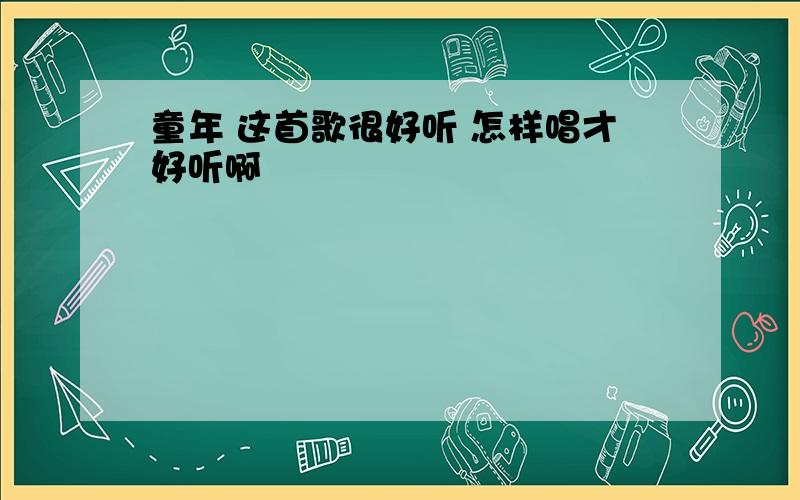 童年 这首歌很好听 怎样唱才好听啊