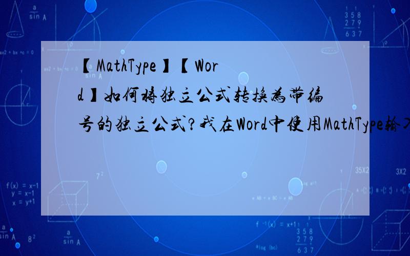 【MathType】【Word】如何将独立公式转换为带编号的独立公式?我在Word中使用MathType输入数学公式.输入的时候有三种模式可选：行间公式（inline equation）,独立公式（display equation）和带编号的独