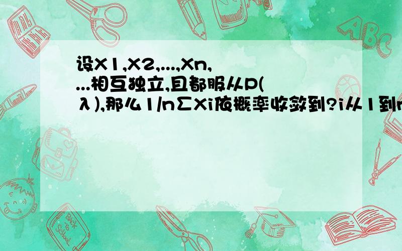 设X1,X2,...,Xn,...相互独立,且都服从P(λ),那么1/n∑Xi依概率收敛到?i从1到n