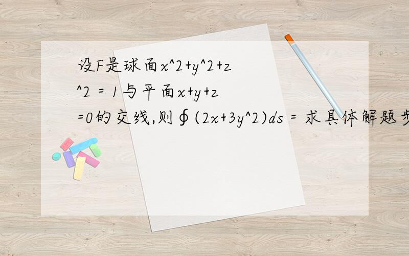 设F是球面x^2+y^2+z^2 = 1与平面x+y+z=0的交线,则∮(2x+3y^2)ds = 求具体解题步骤,快要考试了,正在复习中.