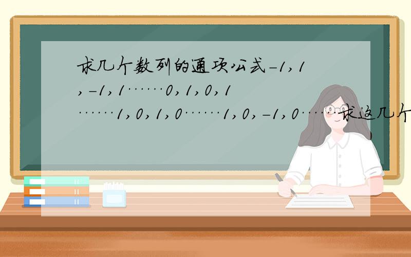 求几个数列的通项公式-1,1,-1,1……0,1,0,1……1,0,1,0……1,0,-1,0……求这几个数列的通项公式,越多越好!