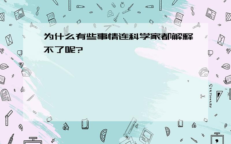 为什么有些事情连科学家都解释不了呢?