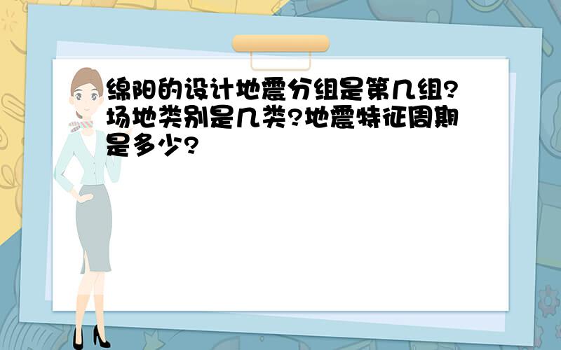 绵阳的设计地震分组是第几组?场地类别是几类?地震特征周期是多少?