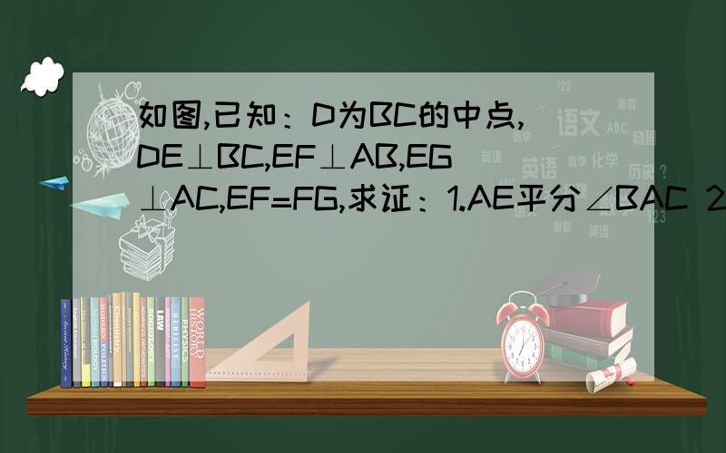 如图,已知：D为BC的中点,DE⊥BC,EF⊥AB,EG⊥AC,EF=FG,求证：1.AE平分∠BAC 2.AB=AC+2CG
