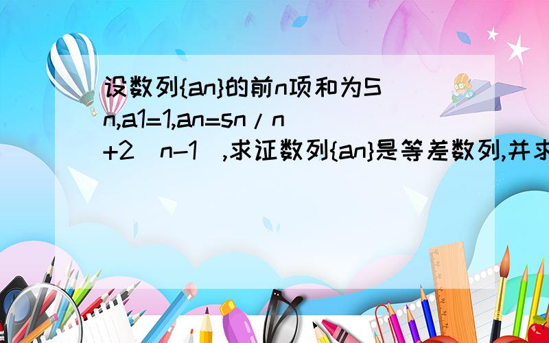 设数列{an}的前n项和为Sn,a1=1,an=sn/n+2(n-1),求证数列{an}是等差数列,并求其通项公式an