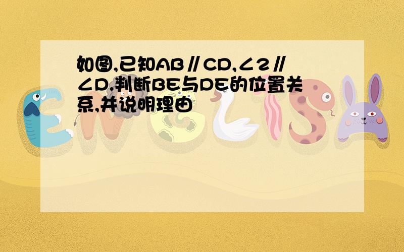 如图,已知AB∥CD,∠2∥∠D.判断BE与DE的位置关系,并说明理由