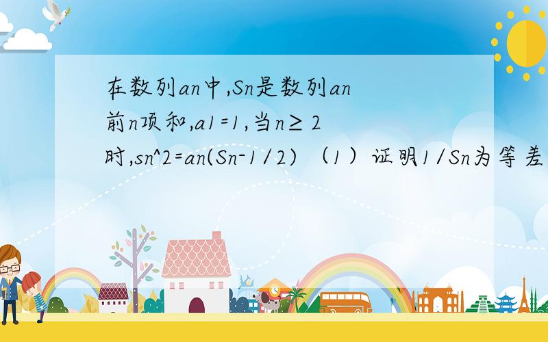 在数列an中,Sn是数列an前n项和,a1=1,当n≥2时,sn^2=an(Sn-1/2) （1）证明1/Sn为等差数列,并求an（2）设bn=Sn/2n+1,求数列bn的前n项和Tn（3）是否存在自然数m,使得对任意自然数n属于N*,都有Tn＜1/4（m-8）成