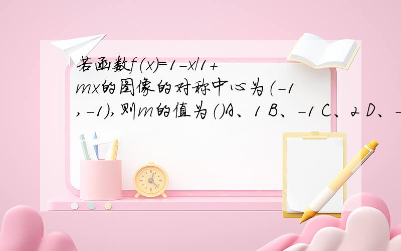 若函数f（x）=1-x/1+mx的图像的对称中心为（-1,-1）,则m的值为（）A、1 B、-1 C、2 D、-2