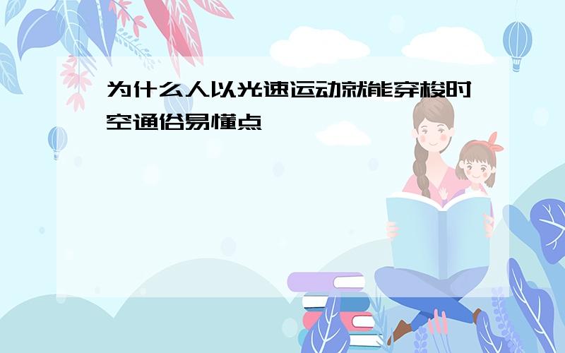 为什么人以光速运动就能穿梭时空通俗易懂点