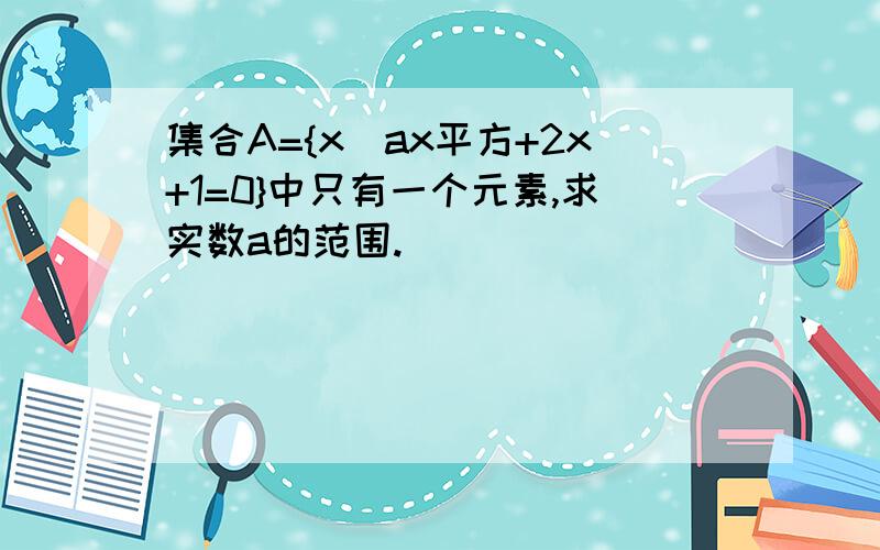 集合A={x|ax平方+2x+1=0}中只有一个元素,求实数a的范围.