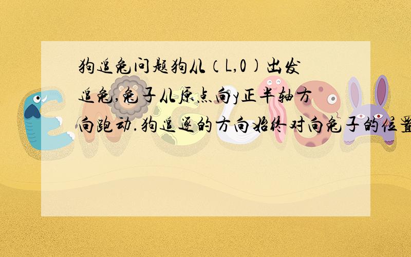 狗追兔问题狗从（L,0)出发追兔,兔子从原点向y正半轴方向跑动.狗追逐的方向始终对向兔子的位置,并且狗的速度为兔子的1/2.问狗在什么位置时两者距离最近?请给出详细的过程，谢谢