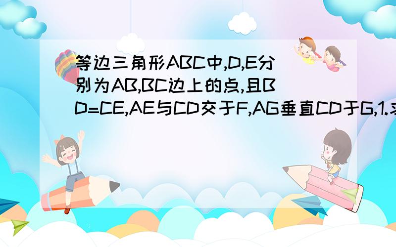 等边三角形ABC中,D,E分别为AB,BC边上的点,且BD=CE,AE与CD交于F,AG垂直CD于G,1.求角AFG 2.求FG/AF