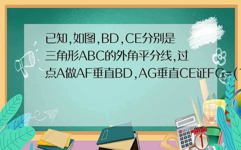 已知,如图,BD,CE分别是三角形ABC的外角平分线,过点A做AF垂直BD,AG垂直CE证FG=(1/2)(AB+BC+AC),