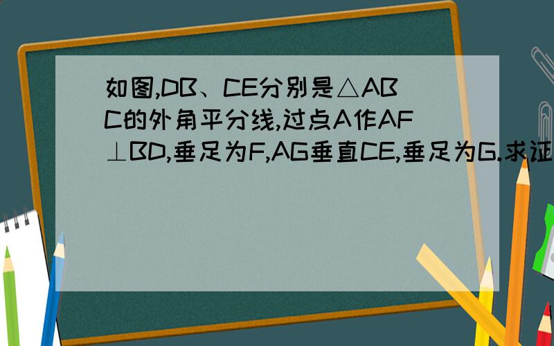 如图,DB、CE分别是△ABC的外角平分线,过点A作AF⊥BD,垂足为F,AG垂直CE,垂足为G.求证：FG＝二分之一（AB＋CB＋AC）.