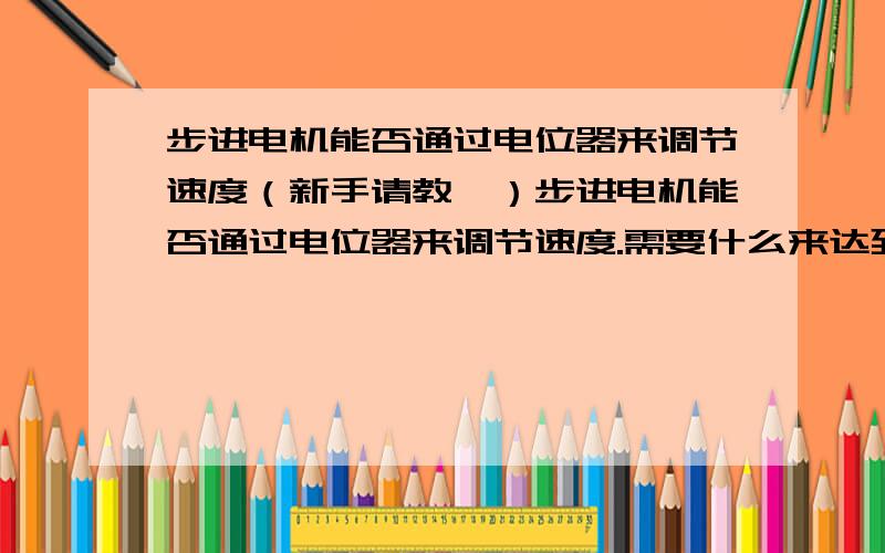 步进电机能否通过电位器来调节速度（新手请教,）步进电机能否通过电位器来调节速度.需要什么来达到.我是通过PLC控制步进电机的正反转和步距角,电位器是外部的,来调节它速度（0到最快