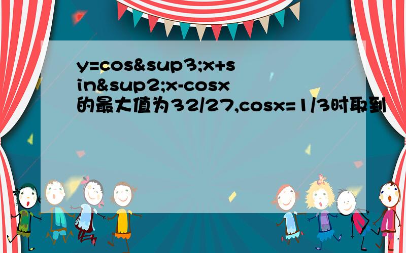 y=cos³x+sin²x-cosx的最大值为32/27,cosx=1/3时取到