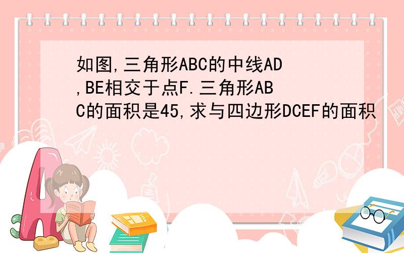 如图,三角形ABC的中线AD,BE相交于点F.三角形ABC的面积是45,求与四边形DCEF的面积