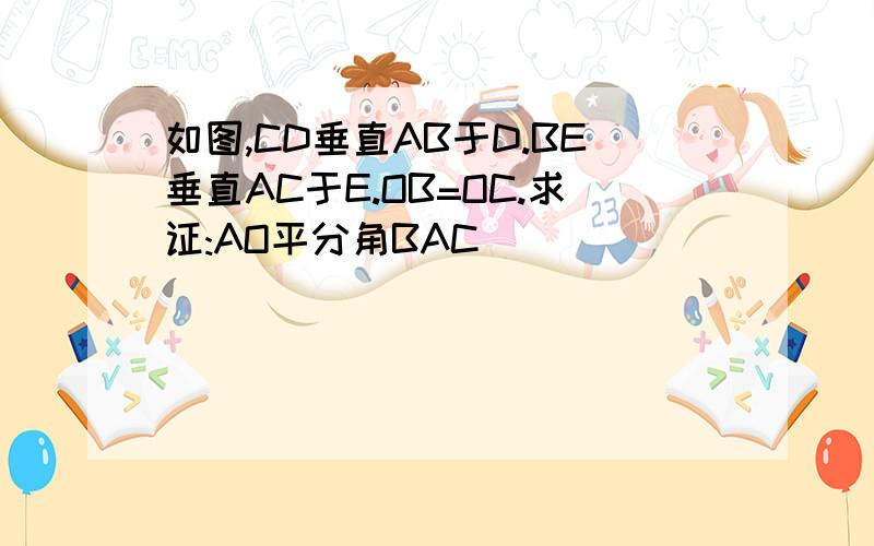 如图,CD垂直AB于D.BE垂直AC于E.OB=OC.求证:AO平分角BAC