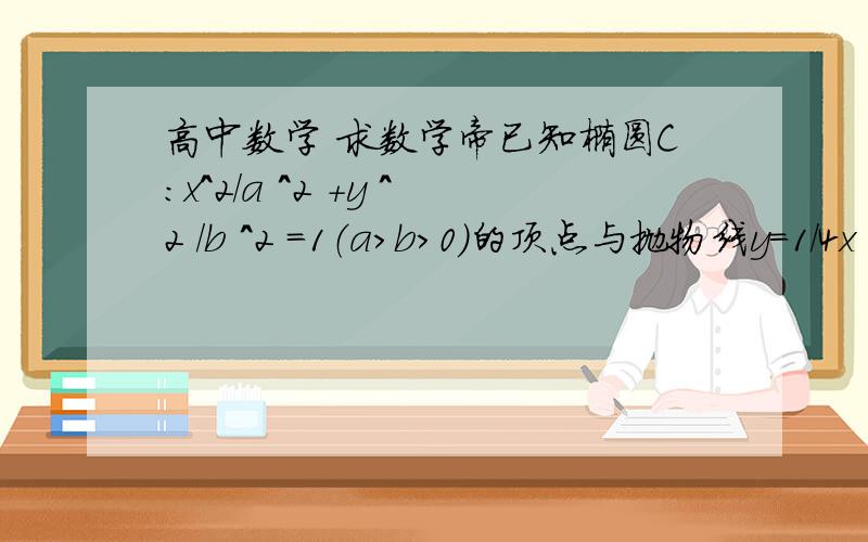 高中数学 求数学帝已知椭圆C：x^2/a ^2 +y ^2 /b ^2 =1（a>b>0）的顶点与抛物线y=1/4x ^2的焦点重合 且以原点为圆心 椭圆的长半轴长为半径的圆与直线x-y+2√2=0相切（1）求椭圆c的方程（2）设直线l