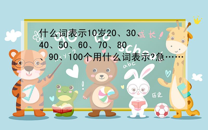 什么词表示10岁20、30、40、50、60、70、80、90、100个用什么词表示?急……