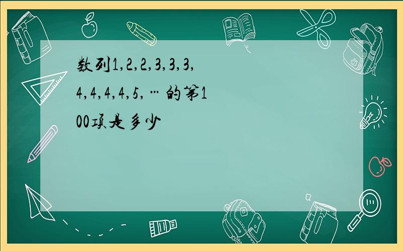 数列1,2,2,3,3,3,4,4,4,4,5,…的第100项是多少