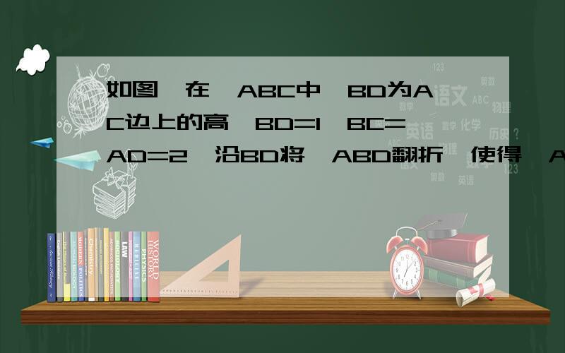 如图,在△ABC中,BD为AC边上的高,BD=1,BC=AD=2,沿BD将△ABD翻折,使得∠ADC=30°,得到几何体B-ACD．（1）求证：AC⊥平面BCD.（2）求二面角D-AB-C的大小的正切值.