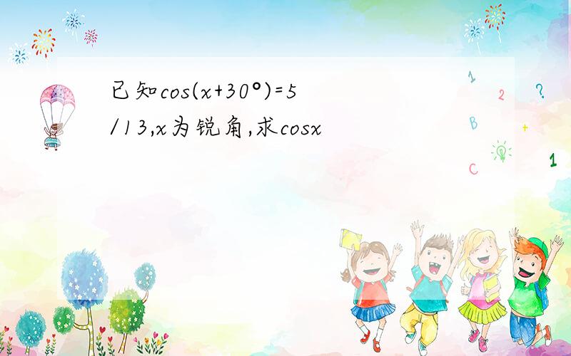 已知cos(x+30°)=5/13,x为锐角,求cosx