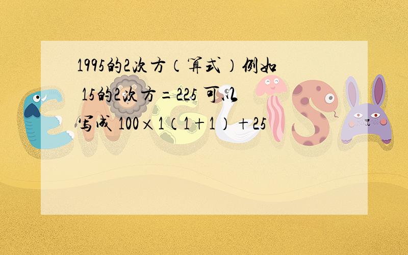 1995的2次方（算式）例如 15的2次方=225 可以写成 100×1（1+1）+25