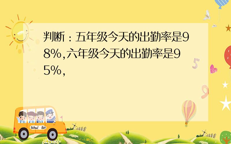 判断：五年级今天的出勤率是98%,六年级今天的出勤率是95%,