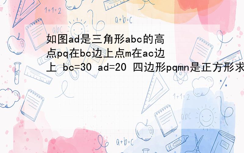 如图ad是三角形abc的高 点pq在bc边上点m在ac边上 bc=30 ad=20 四边形pqmn是正方形求pqmn边长