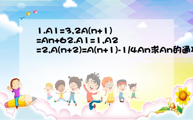 1.A1=3,2A(n+1)=An+62.A1=1,A2=2,A(n+2)=A(n+1)-1/4An求An的通项公式