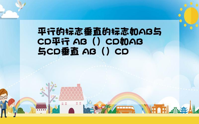 平行的标志垂直的标志如AB与CD平行 AB（）CD如AB与CD垂直 AB（）CD