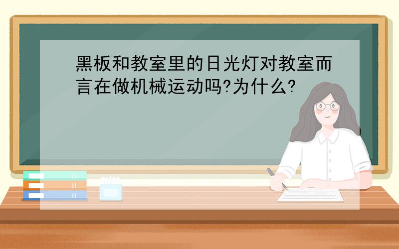 黑板和教室里的日光灯对教室而言在做机械运动吗?为什么?