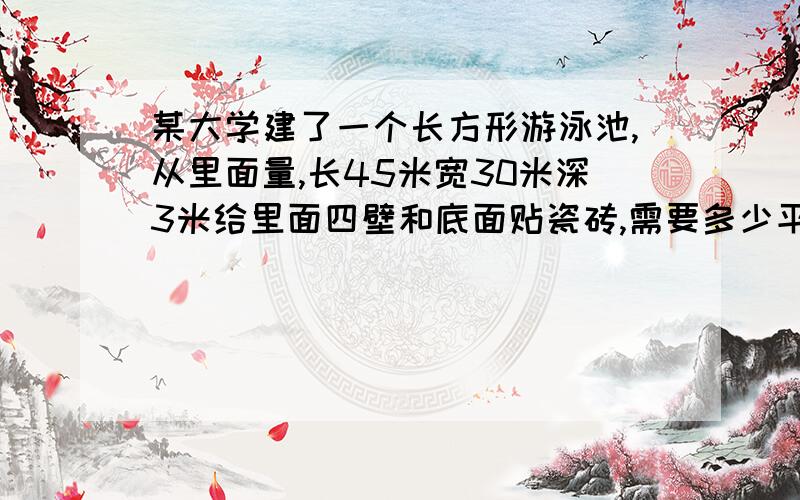 某大学建了一个长方形游泳池,从里面量,长45米宽30米深3米给里面四壁和底面贴瓷砖,需要多少平方米瓷砖?