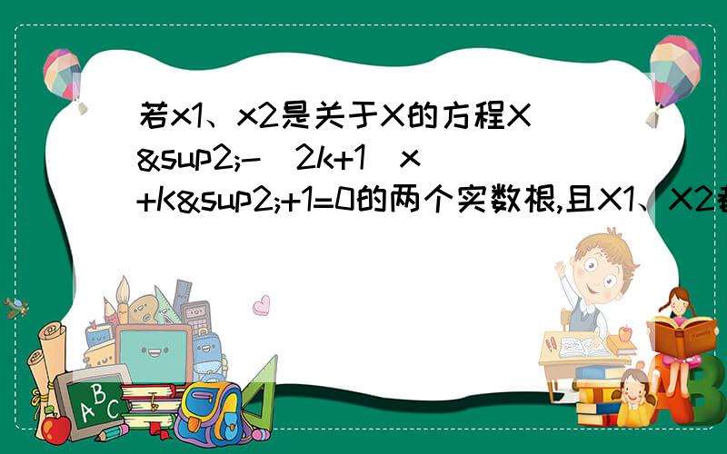 若x1、x2是关于X的方程X²-（2k+1）x+K²+1=0的两个实数根,且X1、X2都大于1.1、求实数K的取值范围2、若 x1比上x2=1比2,求K的值已知方程kx²-（1-k）X+K=0有两个不相等的实数根,则K的取值范围