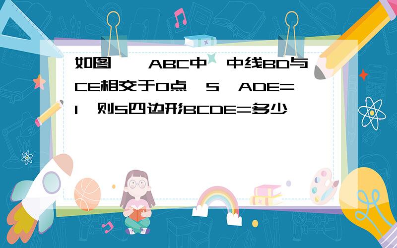 如图,△ABC中,中线BD与CE相交于O点,S△ADE=1,则S四边形BCDE=多少