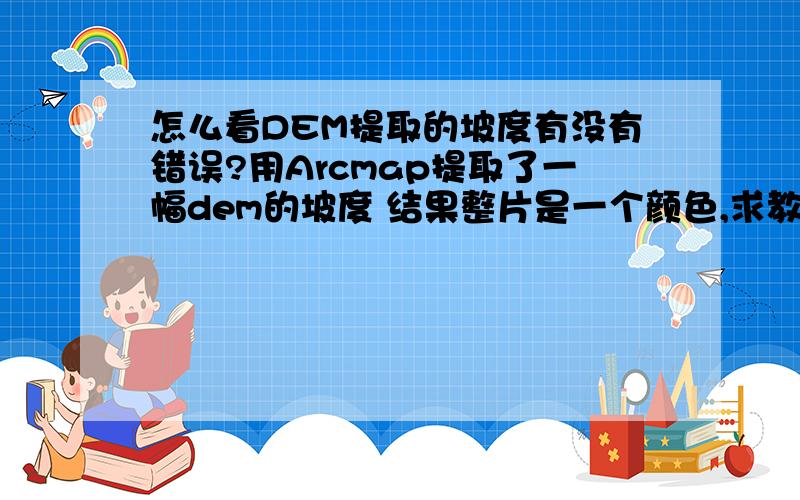 怎么看DEM提取的坡度有没有错误?用Arcmap提取了一幅dem的坡度 结果整片是一个颜色,求教是否是数据的问题?还是在哪可以看出来是什么问题?