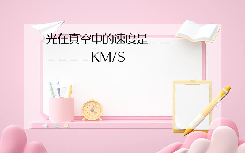 光在真空中的速度是_________KM/S