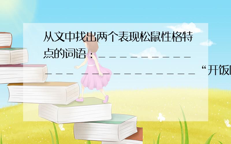 从文中找出两个表现松鼠性格特点的词语：____________ ___________“开饭喽,松鼠们开饭喽!来晚了就没有了!”随着声音的召唤,胆小怕事的几十只百望山上的松鼠一反常态地从树上、山上蹦跳着来