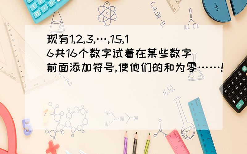 现有1,2,3,…,15,16共16个数字试着在某些数字前面添加符号,使他们的和为零……!