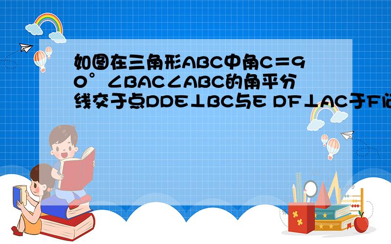 如图在三角形ABC中角C＝90°∠BAC∠ABC的角平分线交于点DDE⊥BC与E DF⊥AC于F问四边形CFDE是正方形吗