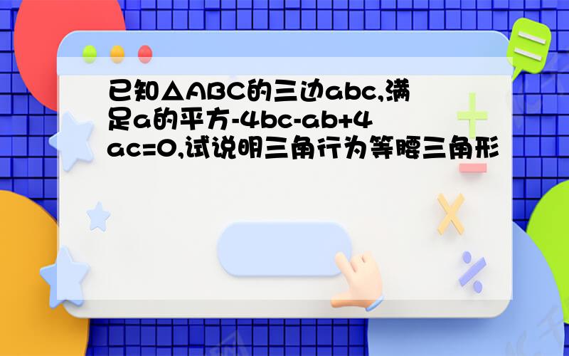 已知△ABC的三边abc,满足a的平方-4bc-ab+4ac=0,试说明三角行为等腰三角形